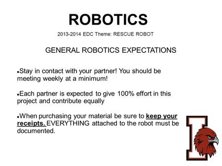 ROBOTICS 2013-2014 EDC Theme: RESCUE ROBOT Stay in contact with your partner! You should be meeting weekly at a minimum! Each partner is expected to give.