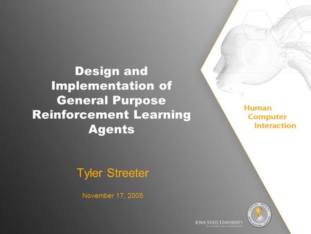 Design and Implementation of General Purpose Reinforcement Learning Agents Tyler Streeter November 17, 2005.