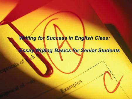 Essay Writing Basics for Seniors How to succeed in high school English essay and beyond Writing for Success in English Class: Essay Writing Basics for.