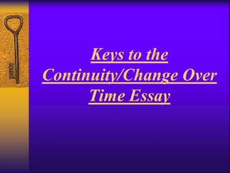 Keys to the Continuity/Change Over Time Essay. Changes & Continuities in Life  Analyze the changes and continuities in your life between 1993 and 2008.