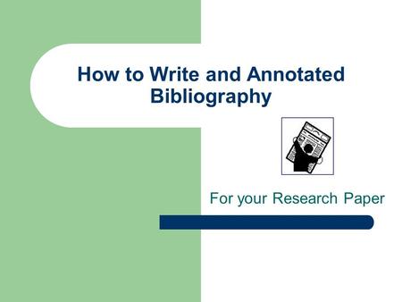 How to Write and Annotated Bibliography For your Research Paper.