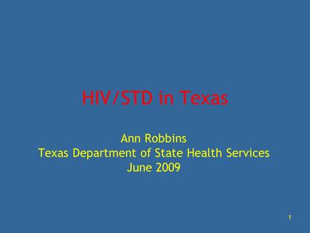 1 HIV/STD in Texas Ann Robbins Texas Department of State Health Services June 2009.