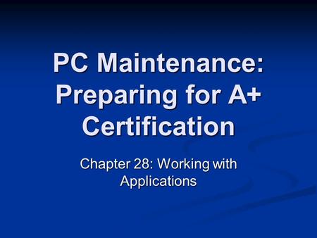 PC Maintenance: Preparing for A+ Certification Chapter 28: Working with Applications.