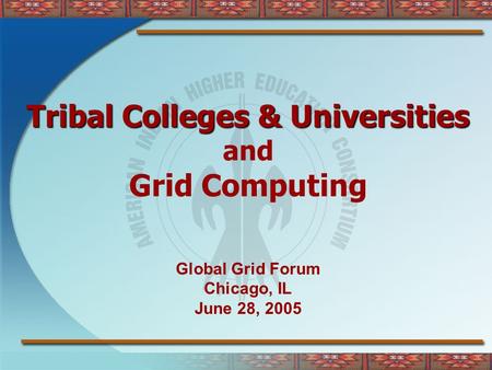 Tribal Colleges & Universities and Grid Computing Global Grid Forum Chicago, IL June 28, 2005.