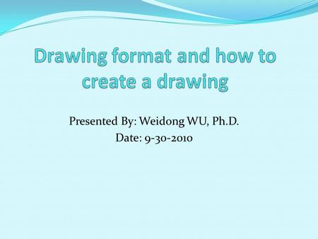 Presented By: Weidong WU, Ph.D. Date: 9-30-2010. Part I Creating a drawing format for the paper size A (11 x 8.5) 1. Start Pro/E wildfire. 2. File  set.