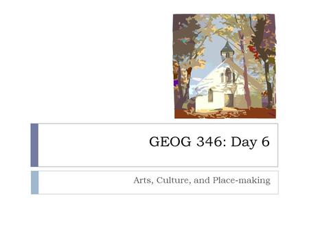 GEOG 346: Day 6 Arts, Culture, and Place-making. Housekeeping Items  The deadline for WDCAG abstracts has been extended until February 1st, 2012 at midnight.