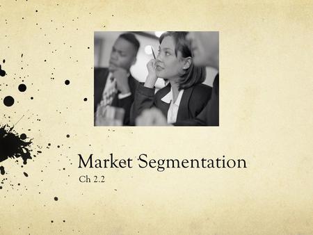 Market Segmentation Ch 2.2. Section 2.2 Objectives Explain the concept of market segmentation Analyze a target market Differentiate between mass marketing.