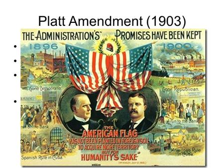 Platt Amendment (1903) Followed Sp – Am War Cuba must accept for US to withdraw Cuba could not allow foreign powers to control it USA could lease land.