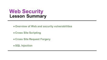 Web Security Lesson Summary ●Overview of Web and security vulnerabilities ●Cross Site Scripting ●Cross Site Request Forgery ●SQL Injection.