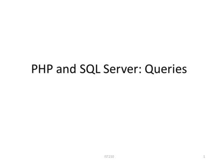 PHP and SQL Server: Queries IST2101. Steps to Design PHP Pages to Answer User Queries 1.Query generation – What SQL query do we need to retrieve the desired.