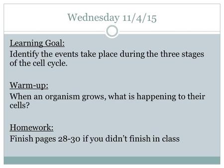 Wednesday 11/4/15 Learning Goal: Identify the events take place during the three stages of the cell cycle. Warm-up: When an organism grows, what is happening.