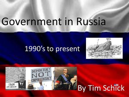 Government in Russia By Tim Schick 1990’s to present.