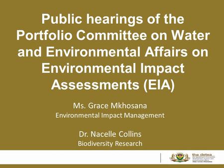 Public hearings of the Portfolio Committee on Water and Environmental Affairs on Environmental Impact Assessments (EIA) Ms. Grace Mkhosana Environmental.