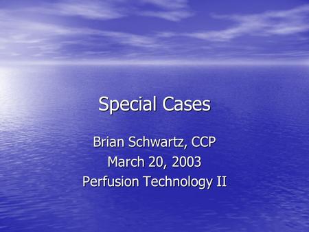 Special Cases Brian Schwartz, CCP March 20, 2003 Perfusion Technology II.