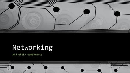 Networking And their components. What is Networking? In it’s simplest term, networking is when two or more things are able to communicate and understand.