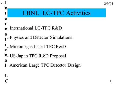 2/9/04 1 LBNL LC-TPC Activities ● International LC-TPC R&D ● Physics and Detector Simulations ● Micromegas-based TPC R&D ● US-Japan TPC R&D Proposal ●