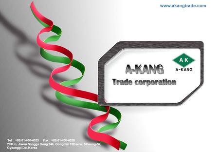 Www.akangtrade.com Tel : +82-31-430-4523 Fax : +82-31-430-4528 201Ho, Jiwon Sangga Dong 244, Gongdan 10Daero, Siheung-Si, Gyeonggi-Do, Korea.