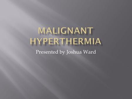 Presented by Joshua Ward.  Rare, life-threatening condition triggered by drugs used for general anesthesia  Causes uncontrolled increase in skeletal.