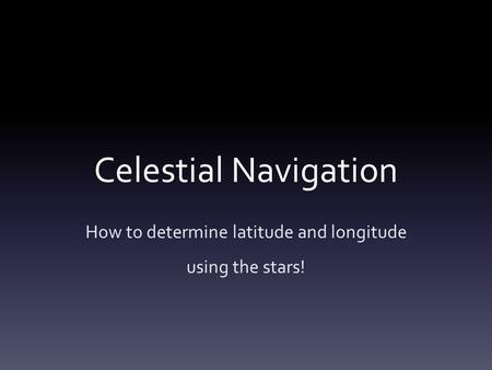 Celestial Navigation How to determine latitude and longitude using the stars!