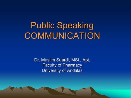 Public Speaking COMMUNICATION Dr. Muslim Suardi, MSi., Apt. Faculty of Pharmacy University of Andalas.