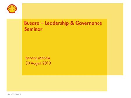 SHELL SOUTH AFRICA Busara – Leadership & Governance Seminar Bonang Mohale 30 August 2013.