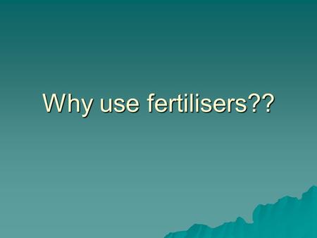 Why use fertilisers??. Why do farmers apply fertiliser?  All living organisms require some basic chemical elements to function i.e. to build DNA, cells.