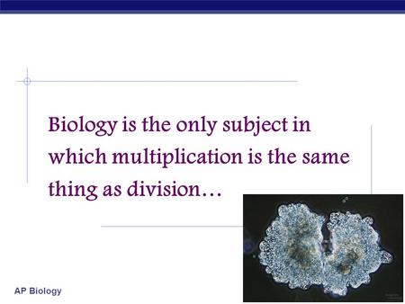 AP Biology Biology is the only subject in which multiplication is the same thing as division…