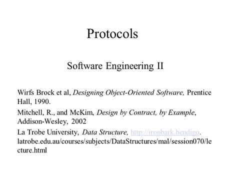 Protocols Software Engineering II Wirfs Brock et al, Designing Object-Oriented Software, Prentice Hall, 1990. Mitchell, R., and McKim, Design by Contract,