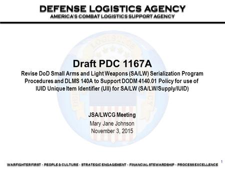 WARFIGHTER FIRST - PEOPLE & CULTURE - STRATEGIC ENGAGEMENT - FINANCIAL STEWARDSHIP - PROCESS EXCELLENCE 1 DEFENSE LOGISTICS AGENCY AMERICA’S COMBAT LOGISTICS.