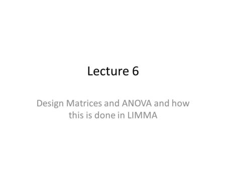 Lecture 6 Design Matrices and ANOVA and how this is done in LIMMA.