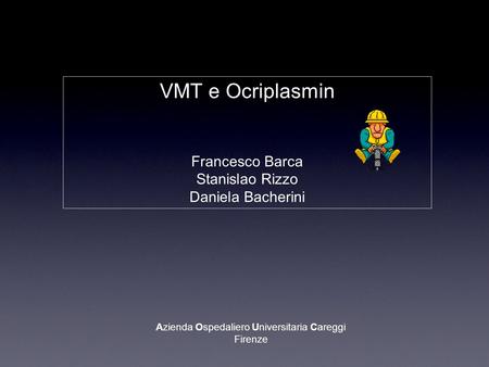 VMT e Ocriplasmin Francesco Barca Stanislao Rizzo Daniela Bacherini Azienda Ospedaliero Universitaria Careggi Firenze.