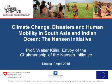 Climate Change, Disasters and Human Mobility in South Asia and Indian Ocean: The Nansen Initiative Prof. Walter Kälin, Envoy of the Chairmanship of the.