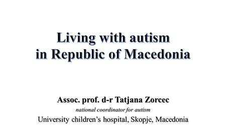 Assoc. prof. d-r Tatjana Zorcec national coordinator for autism University children’s hospital, Skopje, Macedonia.