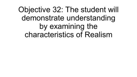 Objective 32: The student will demonstrate understanding by examining the characteristics of Realism.