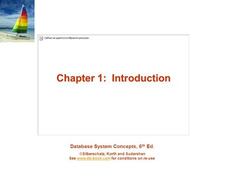 Database System Concepts, 6 th Ed. ©Silberschatz, Korth and Sudarshan See www.db-book.com for conditions on re-usewww.db-book.com Chapter 1: Introduction.