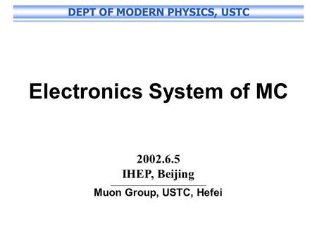 DEPT OF MODERN PHYSICS, USTC Electronics System of MC 2002.6.5 IHEP, Beijing ___________________________________________ Muon Group, USTC, Hefei.