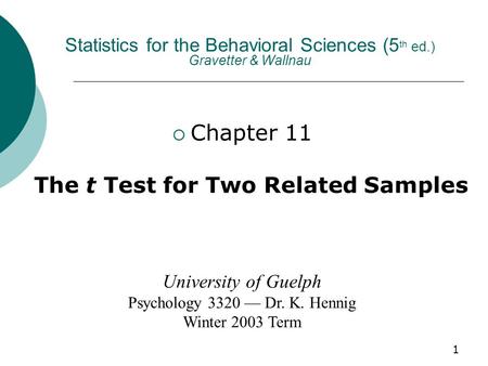 1 Statistics for the Behavioral Sciences (5 th ed.) Gravetter & Wallnau  Chapter 11 The t Test for Two Related Samples University of Guelph Psychology.