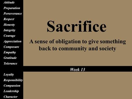 Sacrifice A sense of obligation to give something back to community and society Attitude Preparation Perseverance Respect Honesty Integrity Courage Appreciation.