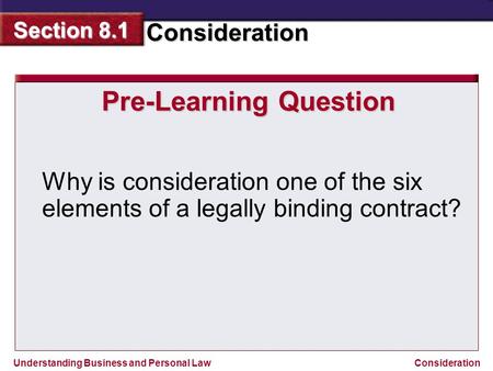 Understanding Business and Personal Law Consideration Section 8.1 Consideration Pre-Learning Question Why is consideration one of the six elements of a.