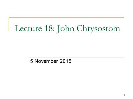 1 Lecture 18: John Chrysostom 5 November 2015. 2 Introduction Constantinople at turn of 5 th C Antioch John Chrysostom and Scripture On Priesthood Family.