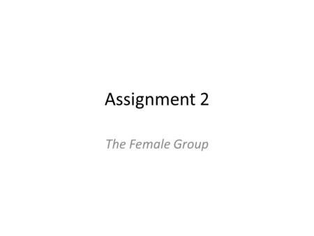 Assignment 2 The Female Group. Group (8): Natalia Nawrocka Teresa Barry Fiona Leheny Ciara Kerrigan Catherine Byrne Dearbhail Kirwan Renata Lisauske Emer.