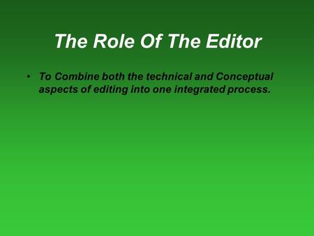 The Role Of The Editor To Combine both the technical and Conceptual aspects of editing into one integrated process.