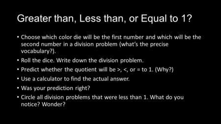 Greater than, Less than, or Equal to 1? Choose which color die will be the first number and which will be the second number in a division problem (what’s.