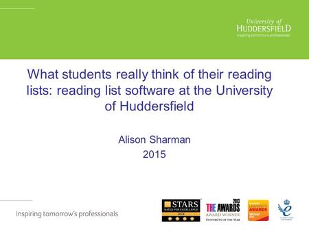 What students really think of their reading lists: reading list software at the University of Huddersfield Alison Sharman 2015.