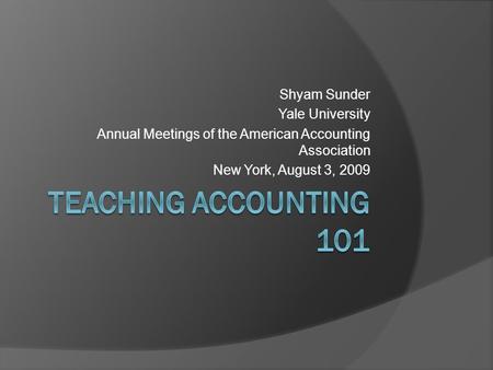 Shyam Sunder Yale University Annual Meetings of the American Accounting Association New York, August 3, 2009.