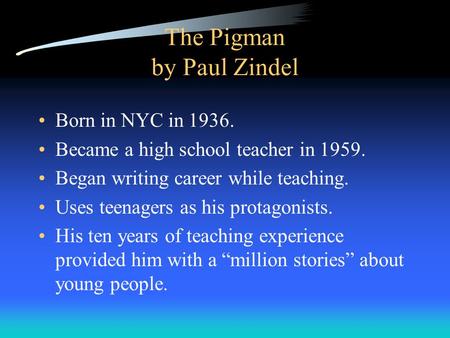 The Pigman by Paul Zindel Born in NYC in 1936. Became a high school teacher in 1959. Began writing career while teaching. Uses teenagers as his protagonists.