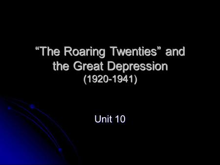 “The Roaring Twenties” and the Great Depression (1920-1941) Unit 10.