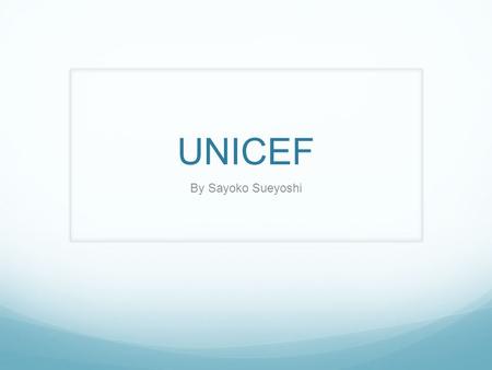 UNICEF By Sayoko Sueyoshi. What is UNICEF? United International Children’s Fund Provides long-term humanitarian and developmental assistance to children,