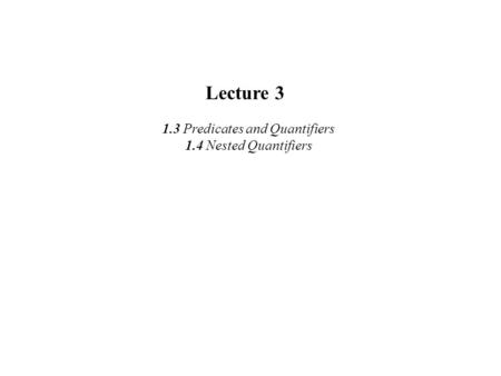 Lecture 3 1.3 Predicates and Quantifiers 1.4 Nested Quantifiers.