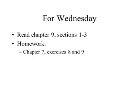 For Wednesday Read chapter 9, sections 1-3 Homework: –Chapter 7, exercises 8 and 9.